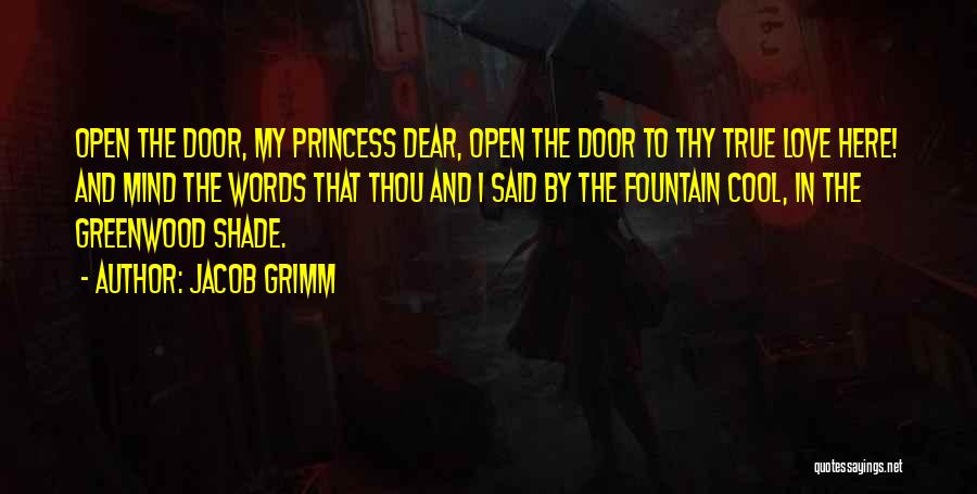 Jacob Grimm Quotes: Open The Door, My Princess Dear, Open The Door To Thy True Love Here! And Mind The Words That Thou