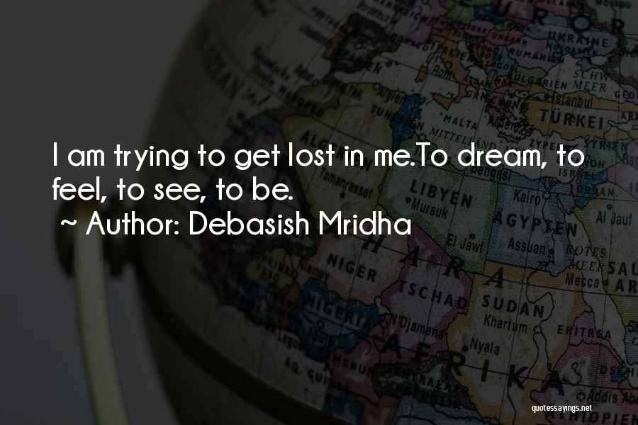 Debasish Mridha Quotes: I Am Trying To Get Lost In Me.to Dream, To Feel, To See, To Be.