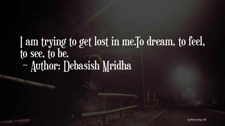 Debasish Mridha Quotes: I Am Trying To Get Lost In Me.to Dream, To Feel, To See, To Be.