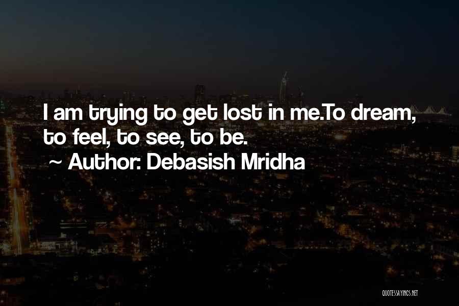 Debasish Mridha Quotes: I Am Trying To Get Lost In Me.to Dream, To Feel, To See, To Be.