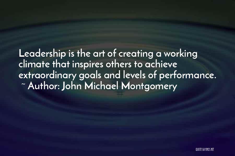 John Michael Montgomery Quotes: Leadership Is The Art Of Creating A Working Climate That Inspires Others To Achieve Extraordinary Goals And Levels Of Performance.