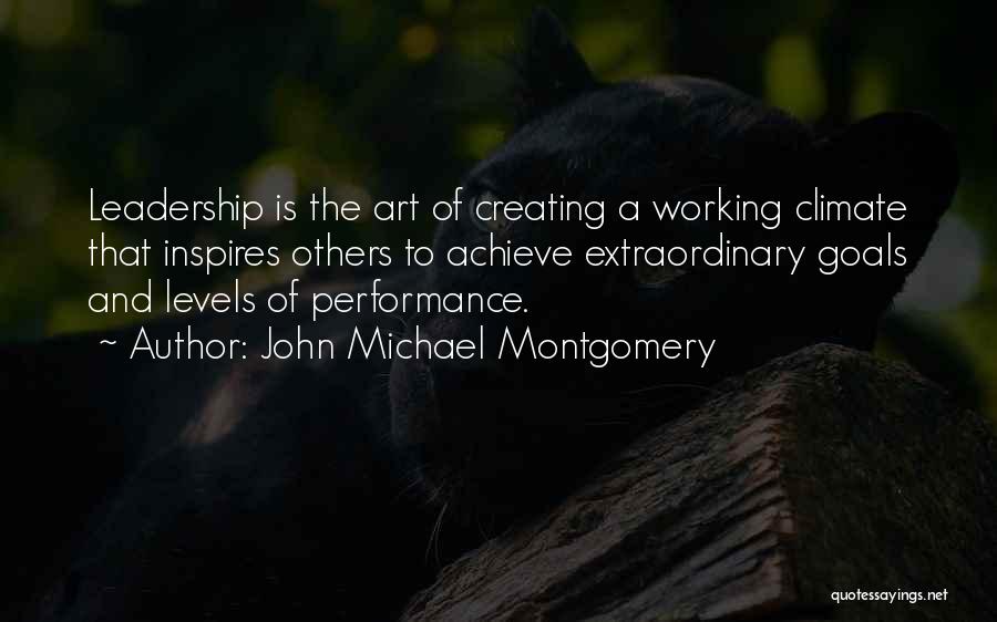 John Michael Montgomery Quotes: Leadership Is The Art Of Creating A Working Climate That Inspires Others To Achieve Extraordinary Goals And Levels Of Performance.