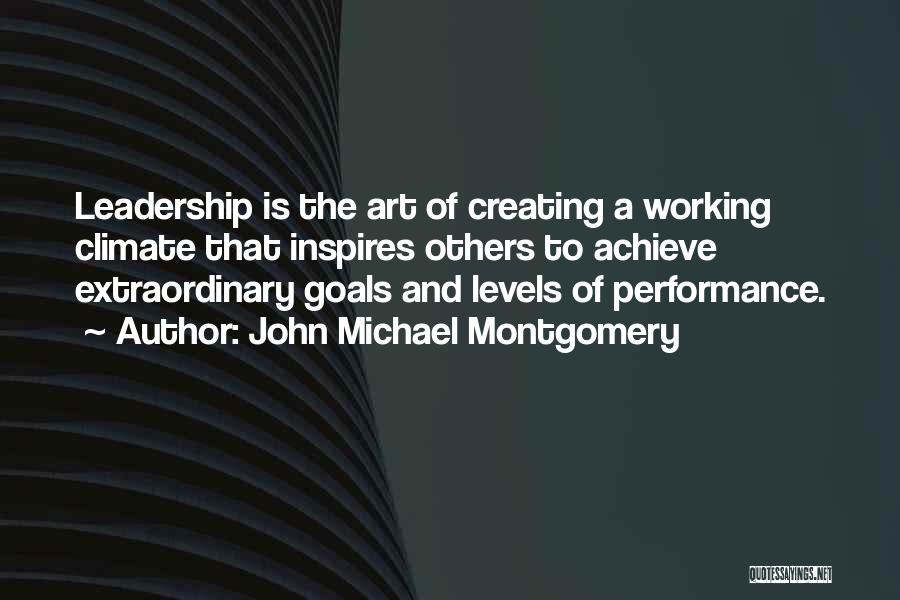 John Michael Montgomery Quotes: Leadership Is The Art Of Creating A Working Climate That Inspires Others To Achieve Extraordinary Goals And Levels Of Performance.