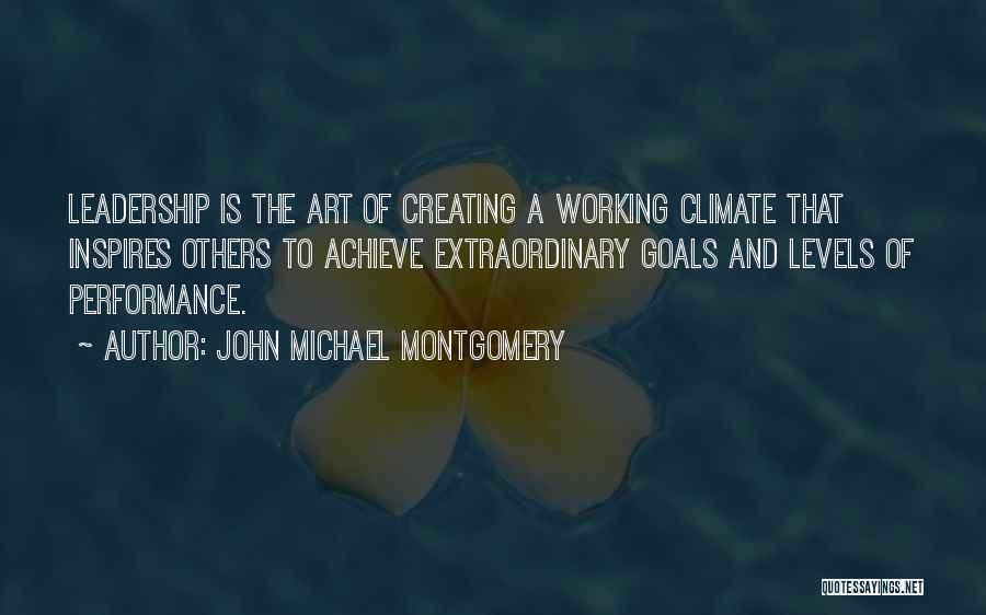 John Michael Montgomery Quotes: Leadership Is The Art Of Creating A Working Climate That Inspires Others To Achieve Extraordinary Goals And Levels Of Performance.