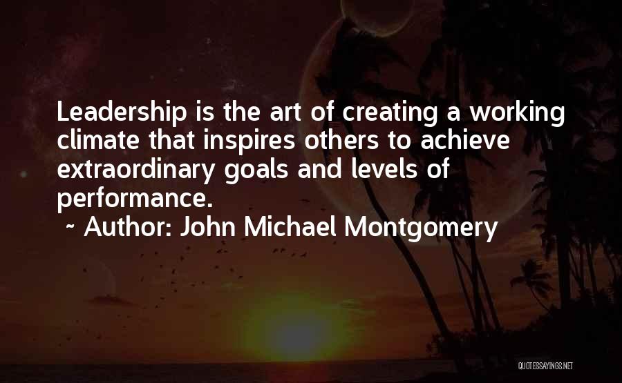 John Michael Montgomery Quotes: Leadership Is The Art Of Creating A Working Climate That Inspires Others To Achieve Extraordinary Goals And Levels Of Performance.