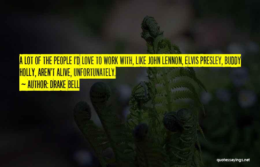 Drake Bell Quotes: A Lot Of The People I'd Love To Work With, Like John Lennon, Elvis Presley, Buddy Holly, Aren't Alive, Unfortunately.