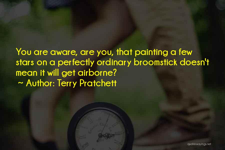 Terry Pratchett Quotes: You Are Aware, Are You, That Painting A Few Stars On A Perfectly Ordinary Broomstick Doesn't Mean It Will Get