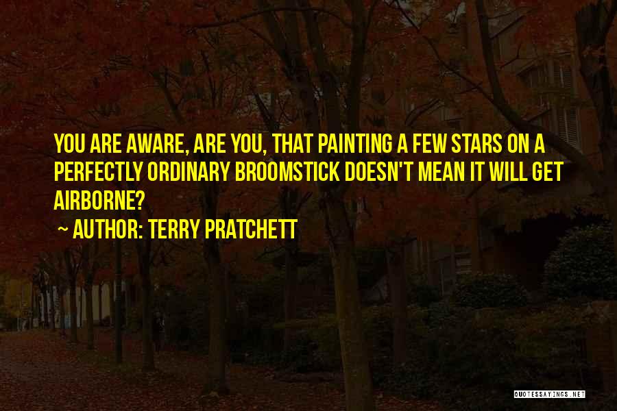 Terry Pratchett Quotes: You Are Aware, Are You, That Painting A Few Stars On A Perfectly Ordinary Broomstick Doesn't Mean It Will Get