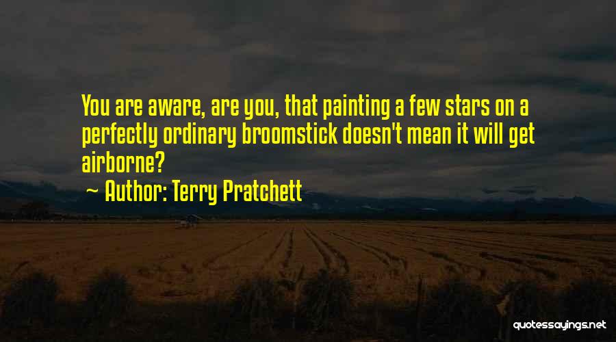 Terry Pratchett Quotes: You Are Aware, Are You, That Painting A Few Stars On A Perfectly Ordinary Broomstick Doesn't Mean It Will Get