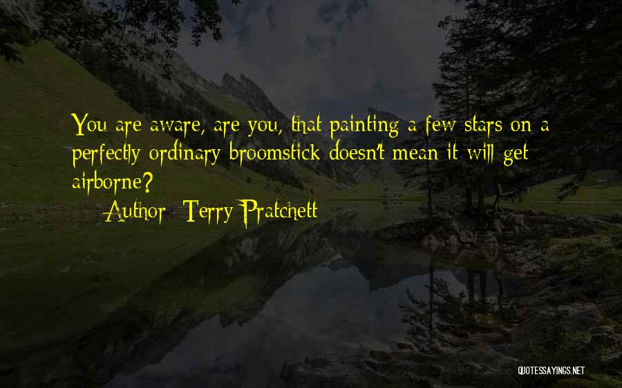 Terry Pratchett Quotes: You Are Aware, Are You, That Painting A Few Stars On A Perfectly Ordinary Broomstick Doesn't Mean It Will Get