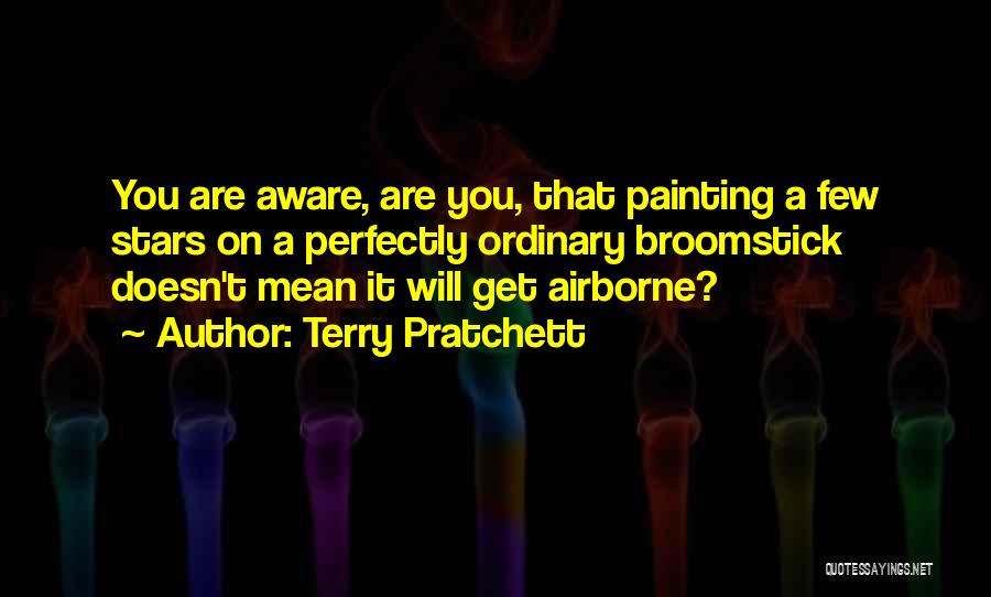 Terry Pratchett Quotes: You Are Aware, Are You, That Painting A Few Stars On A Perfectly Ordinary Broomstick Doesn't Mean It Will Get