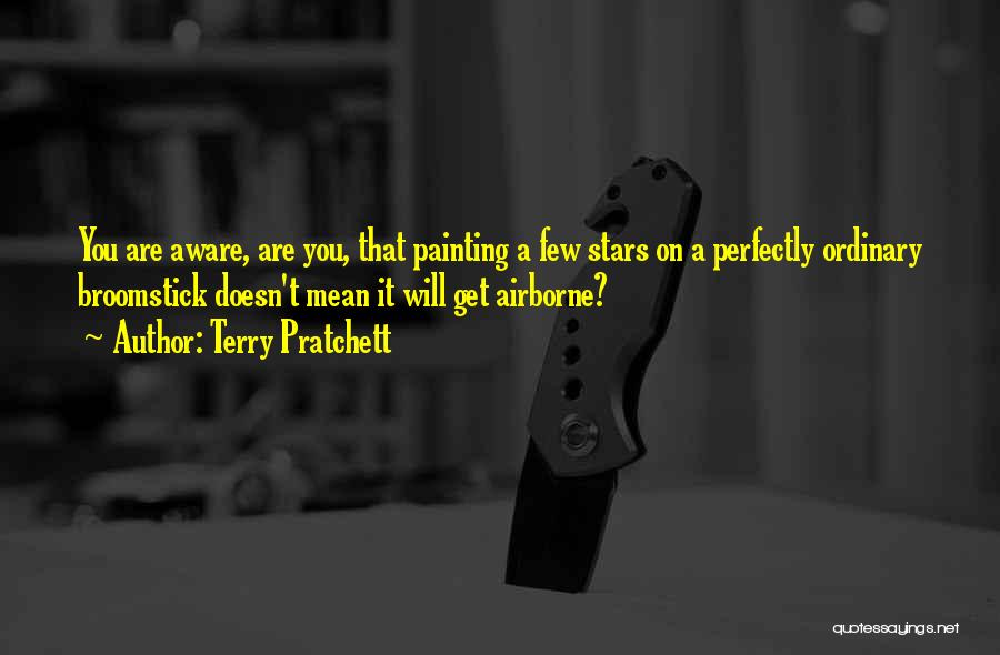 Terry Pratchett Quotes: You Are Aware, Are You, That Painting A Few Stars On A Perfectly Ordinary Broomstick Doesn't Mean It Will Get