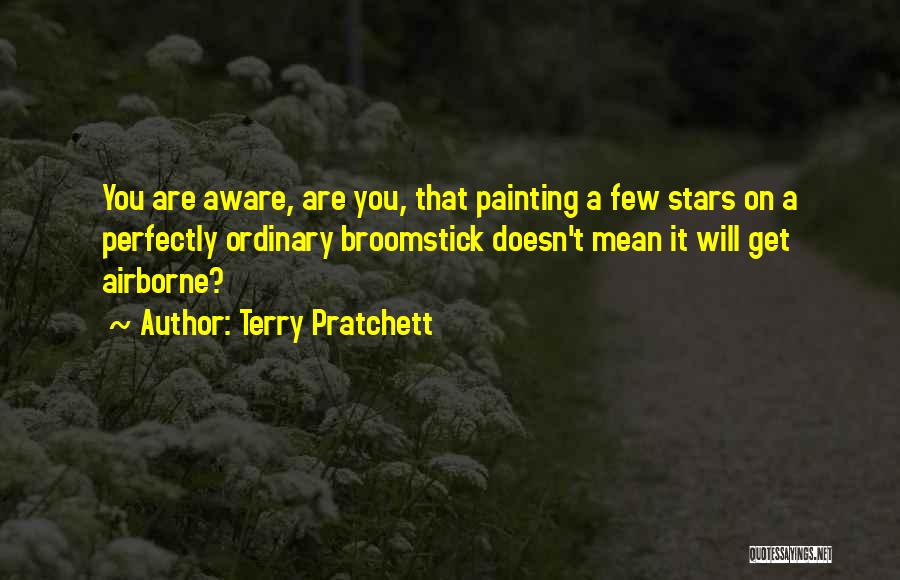 Terry Pratchett Quotes: You Are Aware, Are You, That Painting A Few Stars On A Perfectly Ordinary Broomstick Doesn't Mean It Will Get