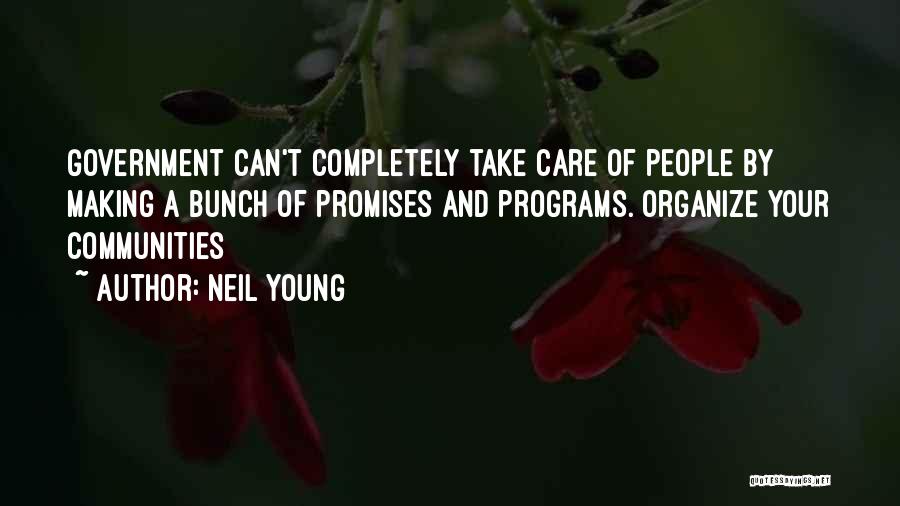 Neil Young Quotes: Government Can't Completely Take Care Of People By Making A Bunch Of Promises And Programs. Organize Your Communities
