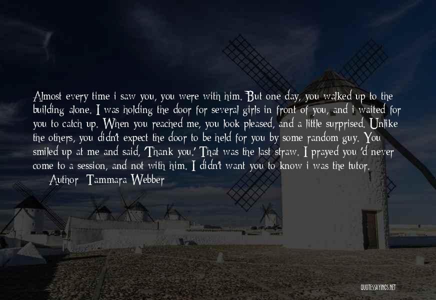 Tammara Webber Quotes: Almost Every Time I Saw You, You Were With Him. But One Day, You Walked Up To The Building Alone.