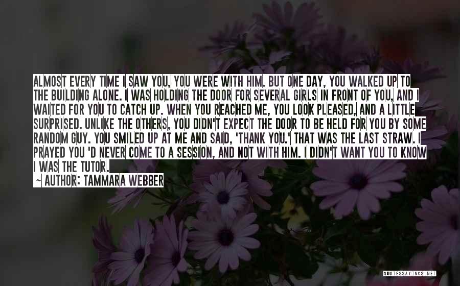 Tammara Webber Quotes: Almost Every Time I Saw You, You Were With Him. But One Day, You Walked Up To The Building Alone.