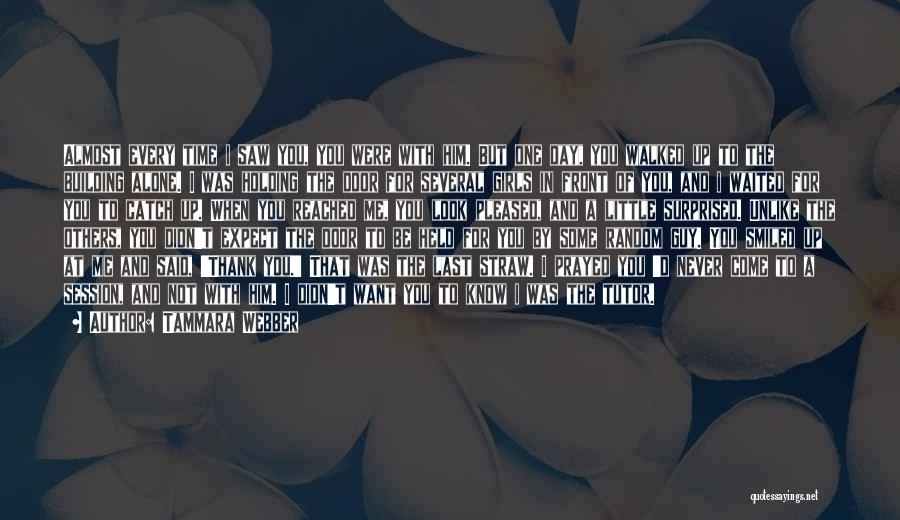 Tammara Webber Quotes: Almost Every Time I Saw You, You Were With Him. But One Day, You Walked Up To The Building Alone.