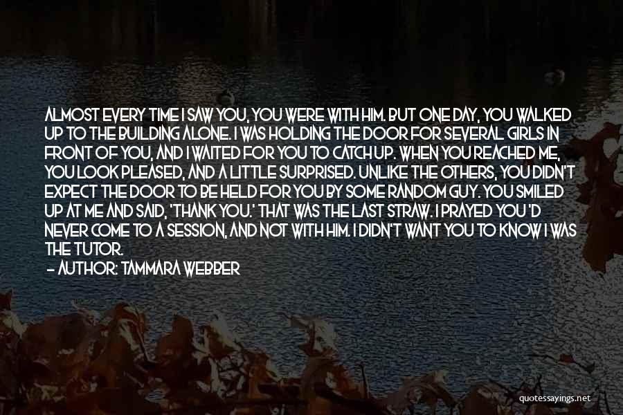 Tammara Webber Quotes: Almost Every Time I Saw You, You Were With Him. But One Day, You Walked Up To The Building Alone.