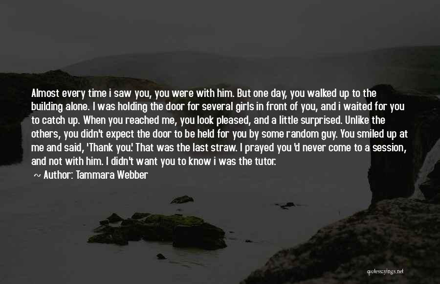 Tammara Webber Quotes: Almost Every Time I Saw You, You Were With Him. But One Day, You Walked Up To The Building Alone.