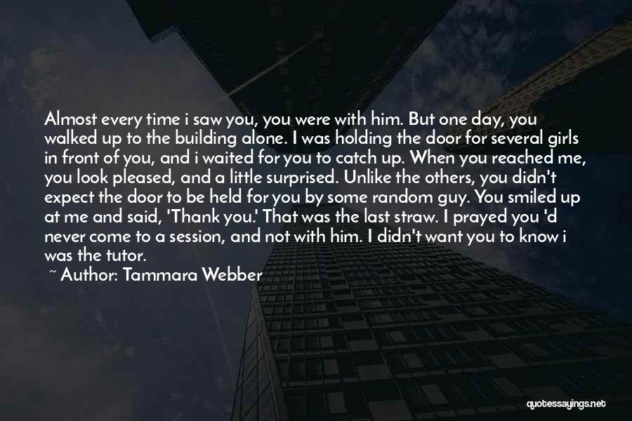 Tammara Webber Quotes: Almost Every Time I Saw You, You Were With Him. But One Day, You Walked Up To The Building Alone.