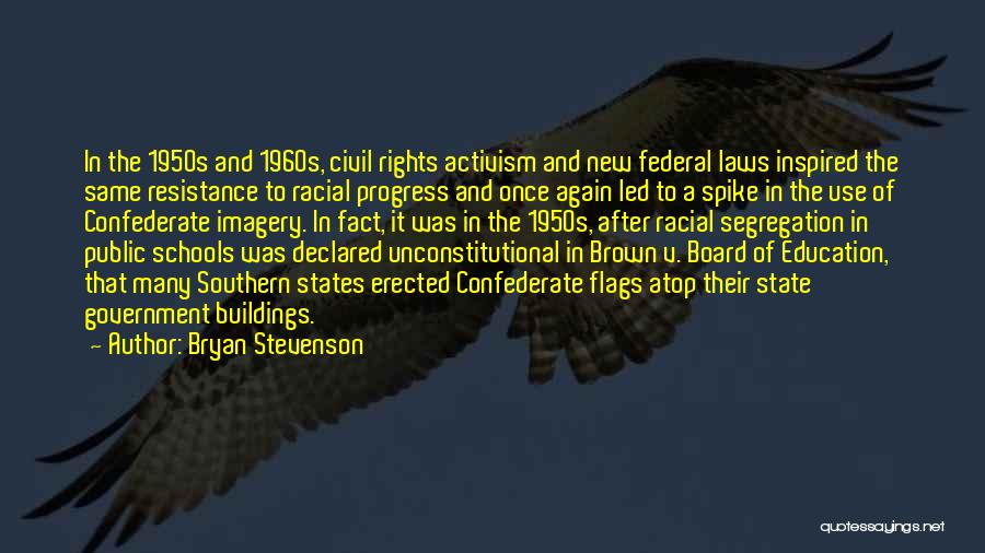 Bryan Stevenson Quotes: In The 1950s And 1960s, Civil Rights Activism And New Federal Laws Inspired The Same Resistance To Racial Progress And