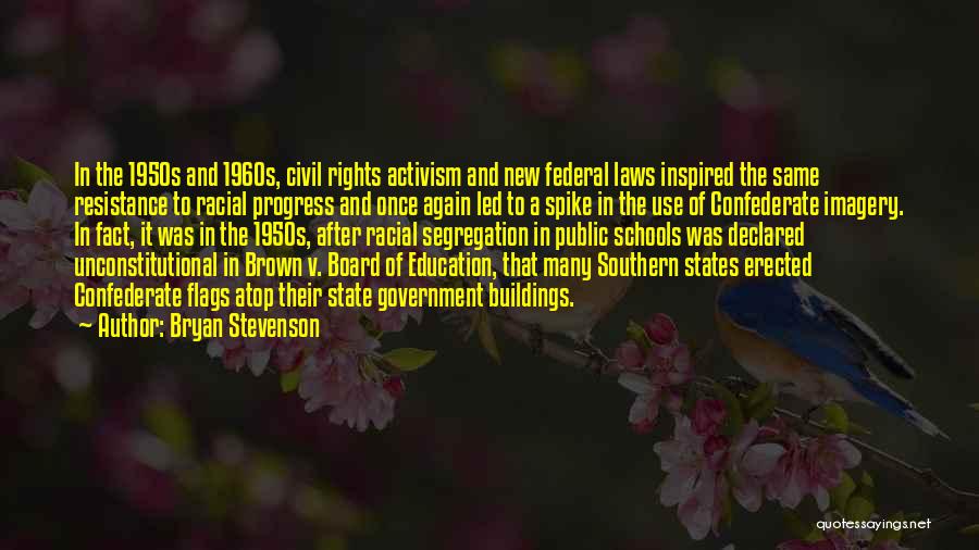 Bryan Stevenson Quotes: In The 1950s And 1960s, Civil Rights Activism And New Federal Laws Inspired The Same Resistance To Racial Progress And