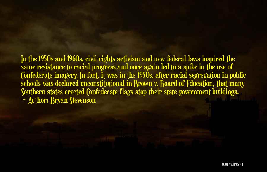 Bryan Stevenson Quotes: In The 1950s And 1960s, Civil Rights Activism And New Federal Laws Inspired The Same Resistance To Racial Progress And