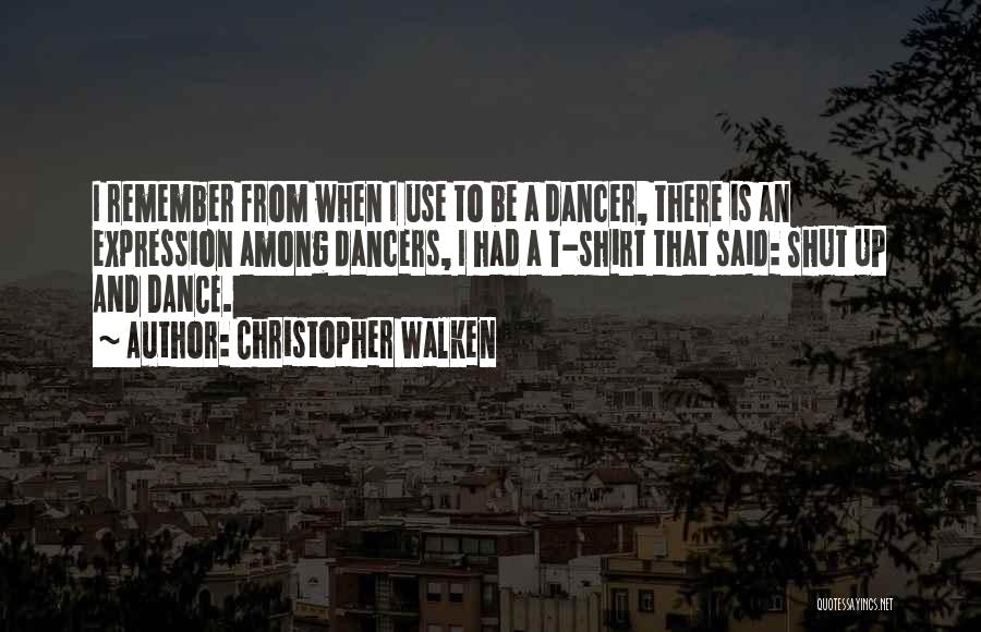 Christopher Walken Quotes: I Remember From When I Use To Be A Dancer, There Is An Expression Among Dancers, I Had A T-shirt