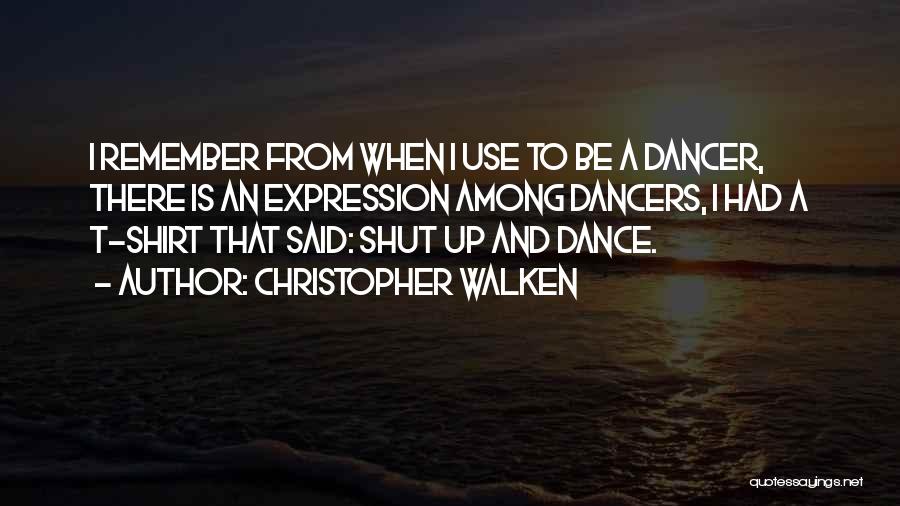 Christopher Walken Quotes: I Remember From When I Use To Be A Dancer, There Is An Expression Among Dancers, I Had A T-shirt