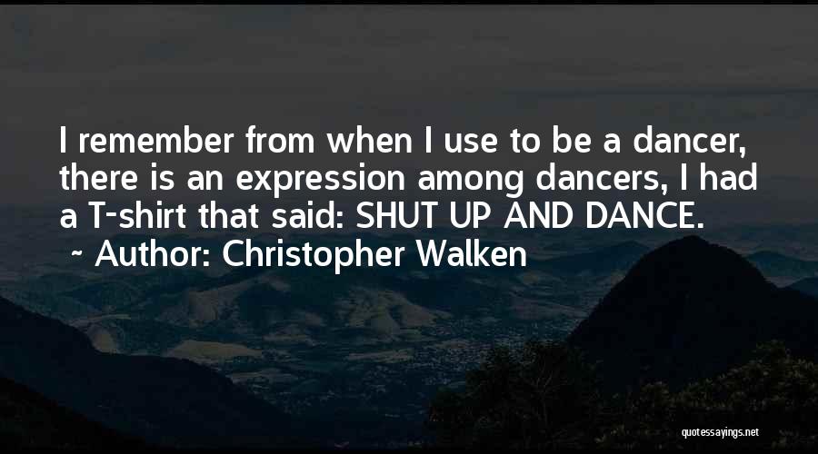 Christopher Walken Quotes: I Remember From When I Use To Be A Dancer, There Is An Expression Among Dancers, I Had A T-shirt