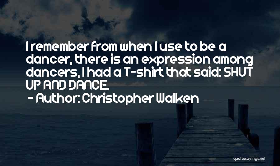 Christopher Walken Quotes: I Remember From When I Use To Be A Dancer, There Is An Expression Among Dancers, I Had A T-shirt