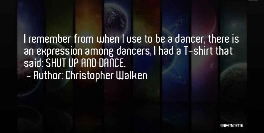 Christopher Walken Quotes: I Remember From When I Use To Be A Dancer, There Is An Expression Among Dancers, I Had A T-shirt