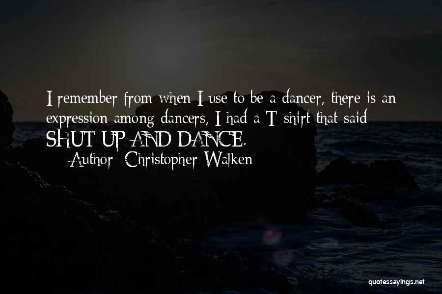 Christopher Walken Quotes: I Remember From When I Use To Be A Dancer, There Is An Expression Among Dancers, I Had A T-shirt