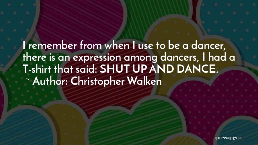 Christopher Walken Quotes: I Remember From When I Use To Be A Dancer, There Is An Expression Among Dancers, I Had A T-shirt