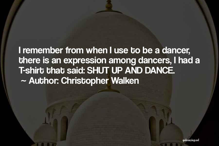 Christopher Walken Quotes: I Remember From When I Use To Be A Dancer, There Is An Expression Among Dancers, I Had A T-shirt