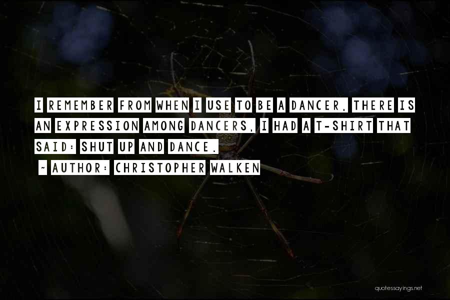 Christopher Walken Quotes: I Remember From When I Use To Be A Dancer, There Is An Expression Among Dancers, I Had A T-shirt