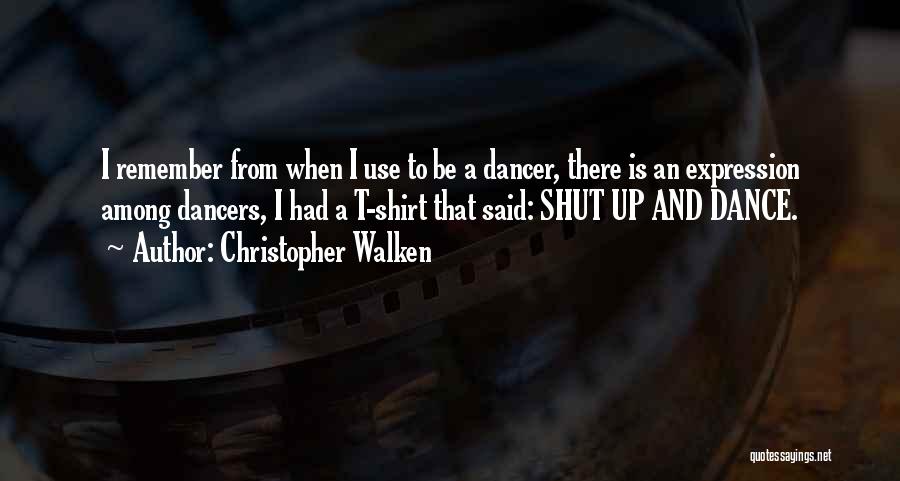 Christopher Walken Quotes: I Remember From When I Use To Be A Dancer, There Is An Expression Among Dancers, I Had A T-shirt