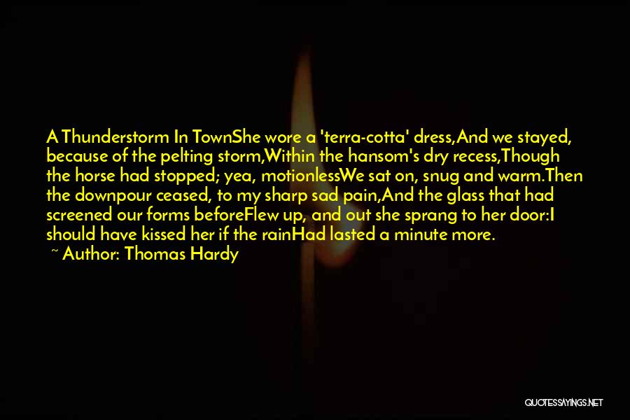 Thomas Hardy Quotes: A Thunderstorm In Townshe Wore A 'terra-cotta' Dress,and We Stayed, Because Of The Pelting Storm,within The Hansom's Dry Recess,though The