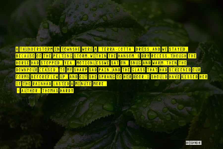 Thomas Hardy Quotes: A Thunderstorm In Townshe Wore A 'terra-cotta' Dress,and We Stayed, Because Of The Pelting Storm,within The Hansom's Dry Recess,though The