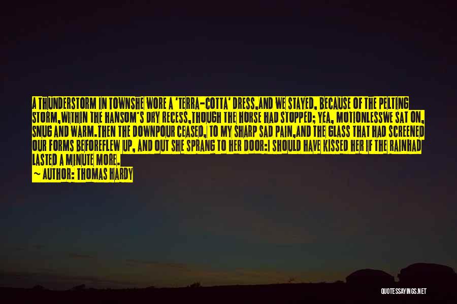 Thomas Hardy Quotes: A Thunderstorm In Townshe Wore A 'terra-cotta' Dress,and We Stayed, Because Of The Pelting Storm,within The Hansom's Dry Recess,though The