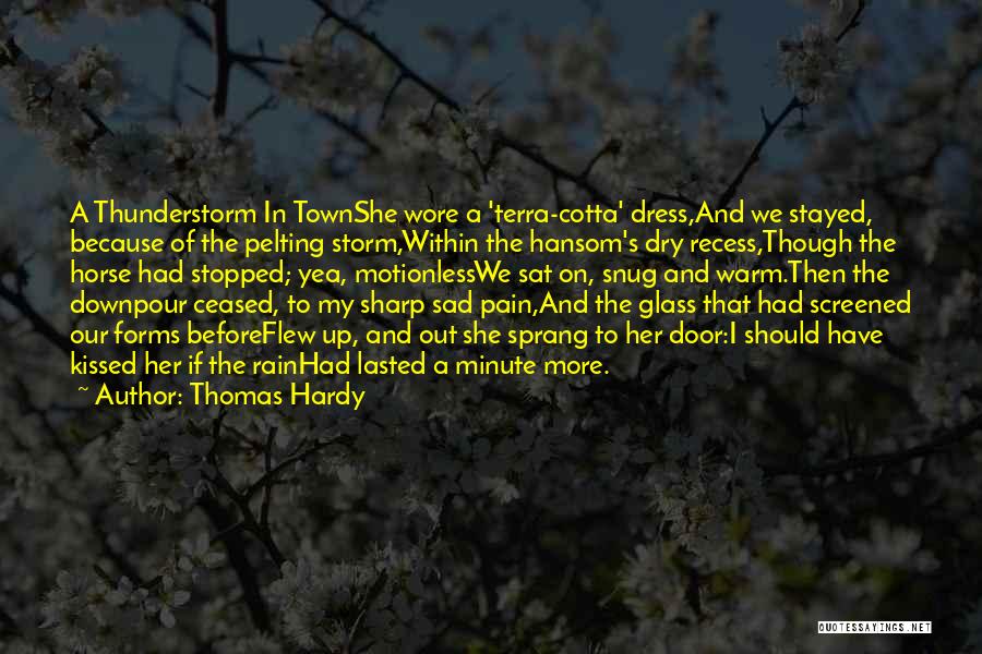 Thomas Hardy Quotes: A Thunderstorm In Townshe Wore A 'terra-cotta' Dress,and We Stayed, Because Of The Pelting Storm,within The Hansom's Dry Recess,though The