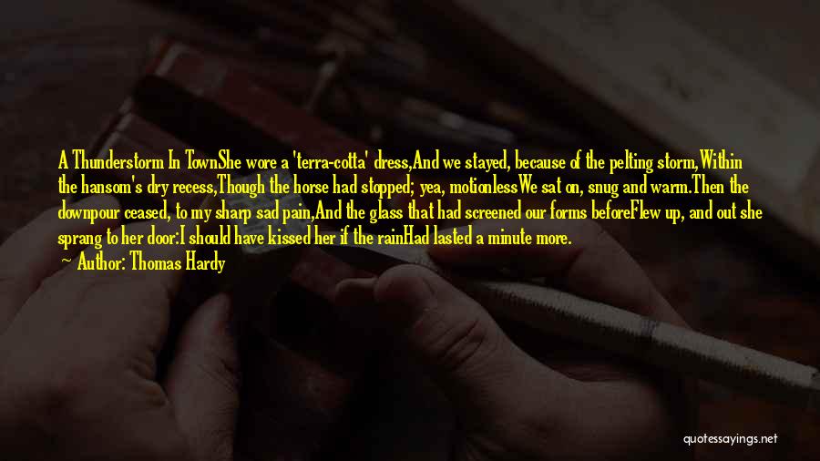 Thomas Hardy Quotes: A Thunderstorm In Townshe Wore A 'terra-cotta' Dress,and We Stayed, Because Of The Pelting Storm,within The Hansom's Dry Recess,though The