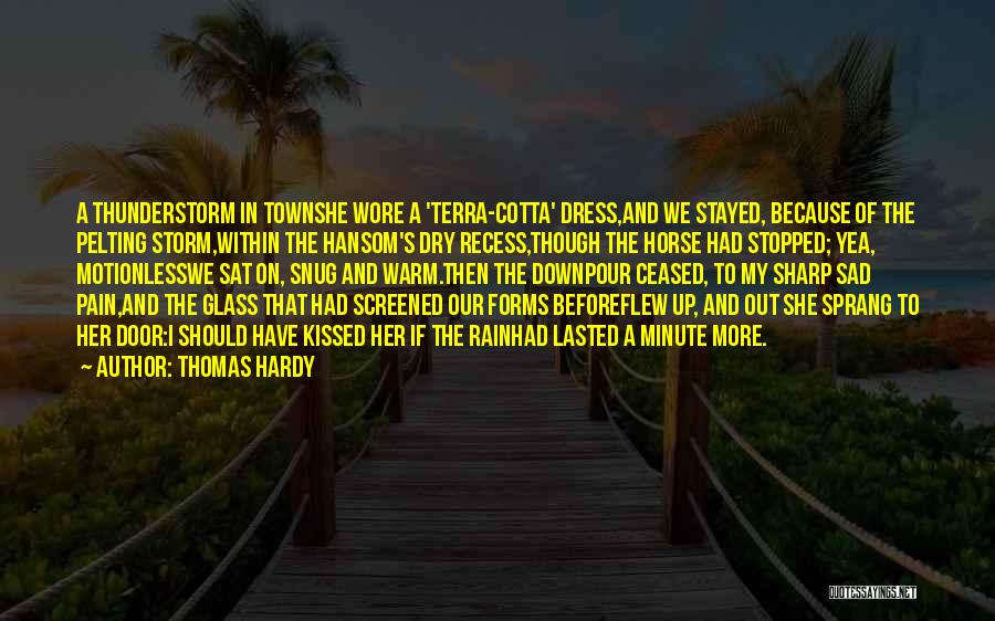 Thomas Hardy Quotes: A Thunderstorm In Townshe Wore A 'terra-cotta' Dress,and We Stayed, Because Of The Pelting Storm,within The Hansom's Dry Recess,though The