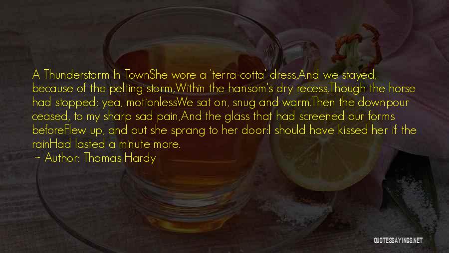 Thomas Hardy Quotes: A Thunderstorm In Townshe Wore A 'terra-cotta' Dress,and We Stayed, Because Of The Pelting Storm,within The Hansom's Dry Recess,though The