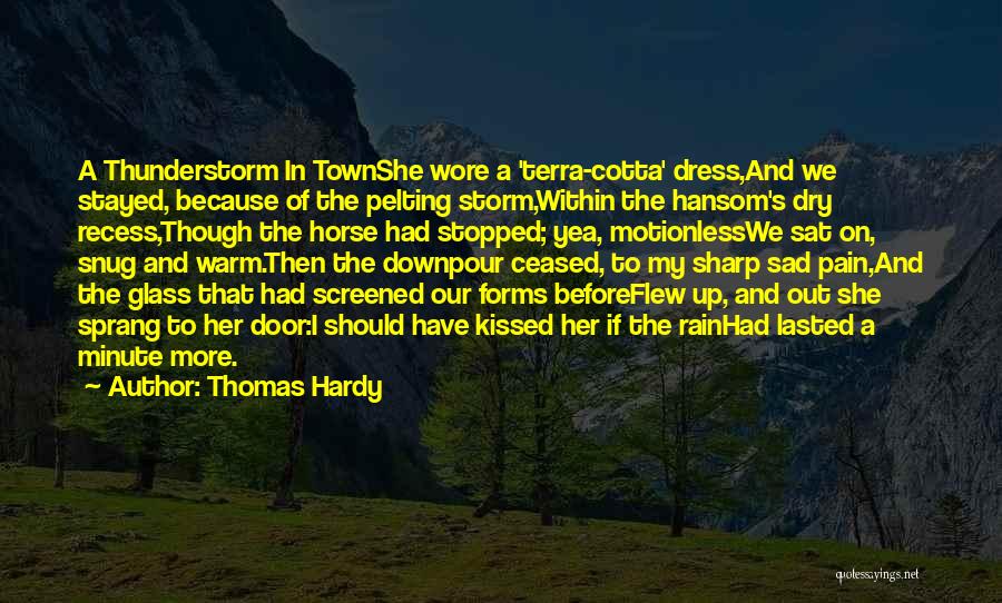 Thomas Hardy Quotes: A Thunderstorm In Townshe Wore A 'terra-cotta' Dress,and We Stayed, Because Of The Pelting Storm,within The Hansom's Dry Recess,though The