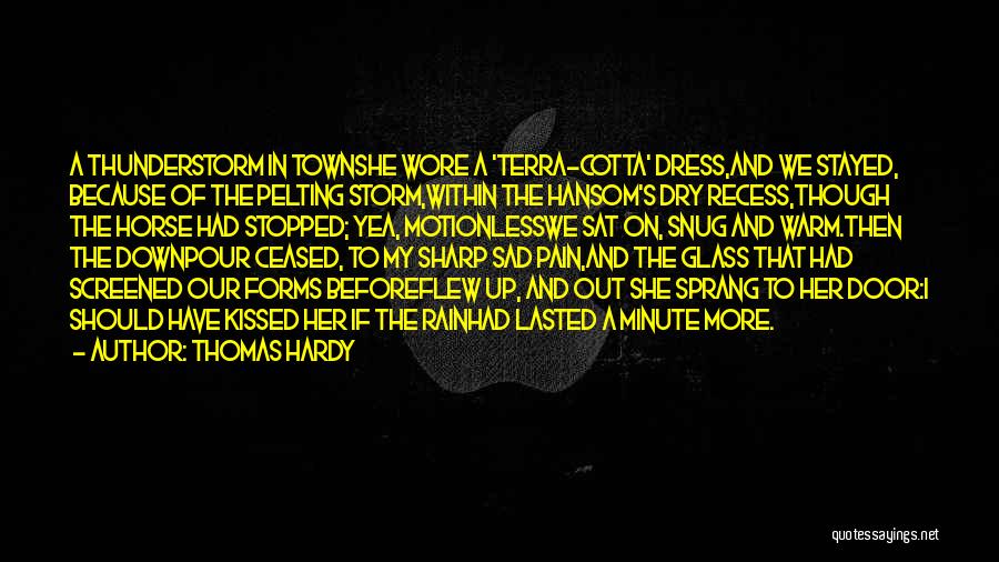 Thomas Hardy Quotes: A Thunderstorm In Townshe Wore A 'terra-cotta' Dress,and We Stayed, Because Of The Pelting Storm,within The Hansom's Dry Recess,though The