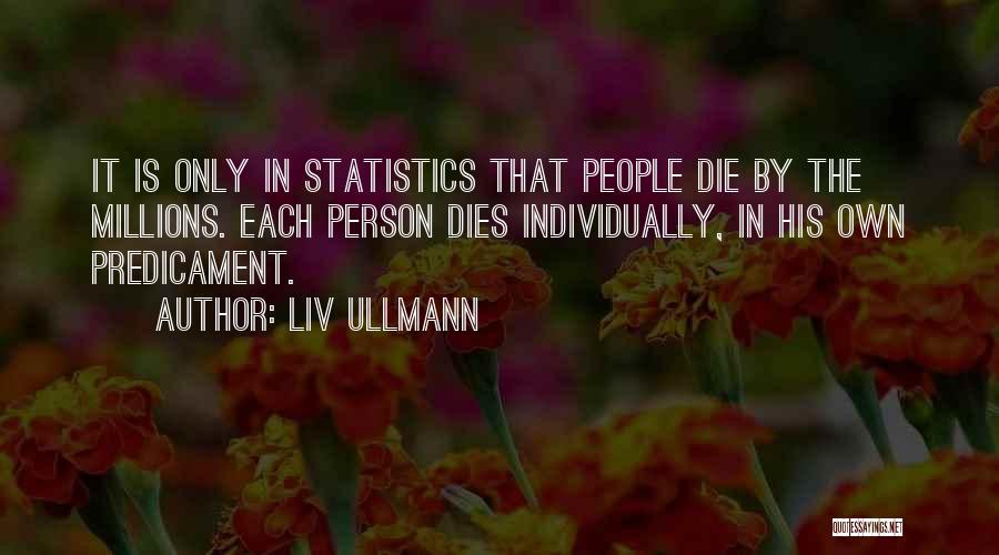 Liv Ullmann Quotes: It Is Only In Statistics That People Die By The Millions. Each Person Dies Individually, In His Own Predicament.