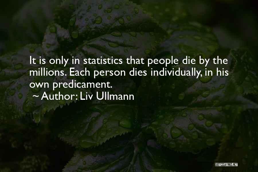 Liv Ullmann Quotes: It Is Only In Statistics That People Die By The Millions. Each Person Dies Individually, In His Own Predicament.