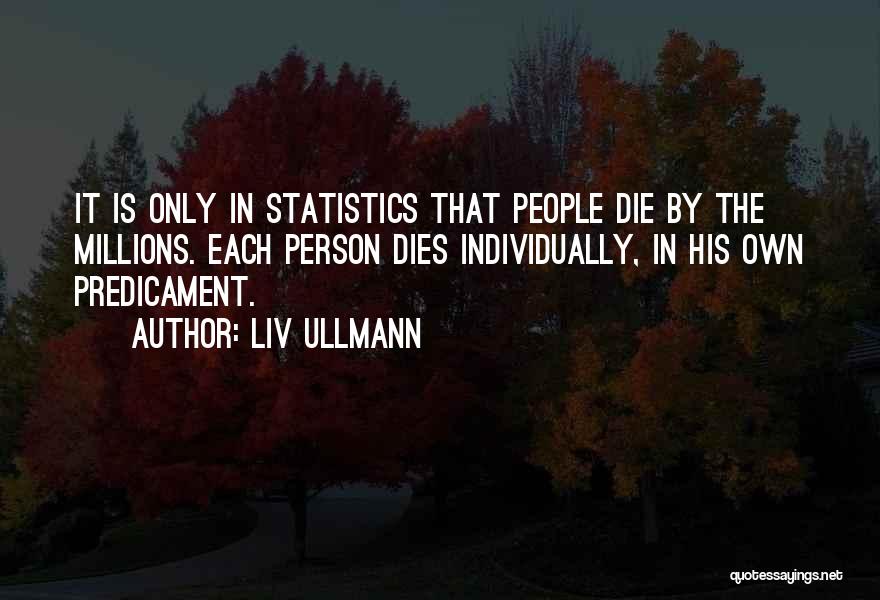 Liv Ullmann Quotes: It Is Only In Statistics That People Die By The Millions. Each Person Dies Individually, In His Own Predicament.