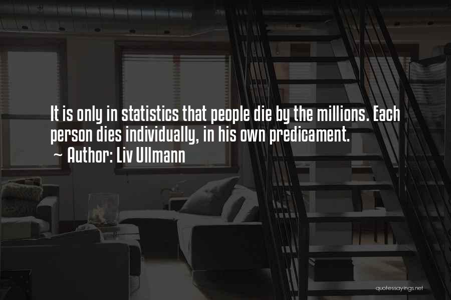Liv Ullmann Quotes: It Is Only In Statistics That People Die By The Millions. Each Person Dies Individually, In His Own Predicament.